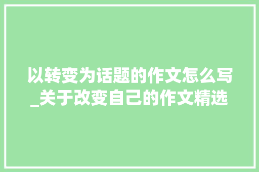 以转变为话题的作文怎么写_关于改变自己的作文精选46篇