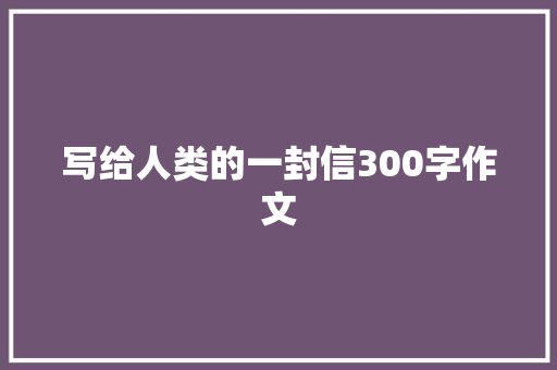 写给人类的一封信300字作文