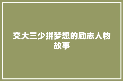 交大三少拼梦想的励志人物故事