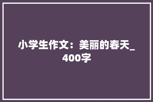 小学生作文：美丽的春天_400字