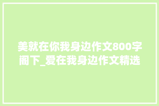 美就在你我身边作文800字阁下_爱在我身边作文精选32篇