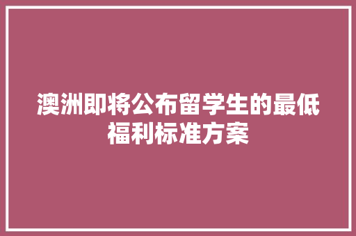 澳洲即将公布留学生的最低福利标准方案