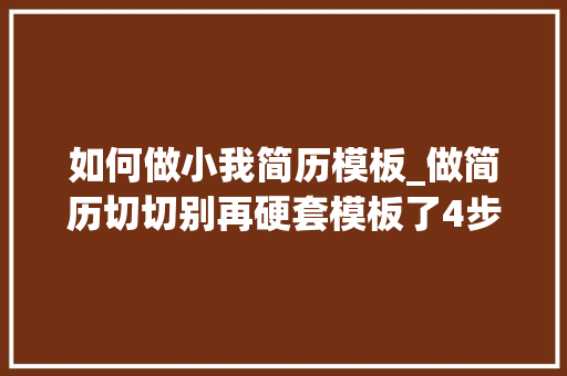 如何做小我简历模板_做简历切切别再硬套模板了4步轻松制作专属简历让HR面前一亮