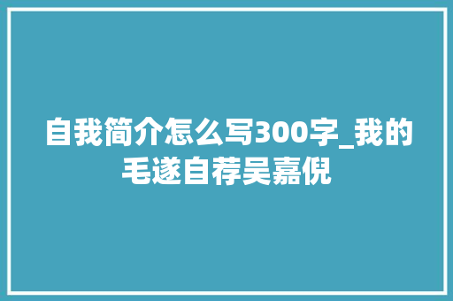 自我简介怎么写300字_我的毛遂自荐吴嘉倪