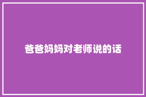 爸爸妈妈对老师说的话