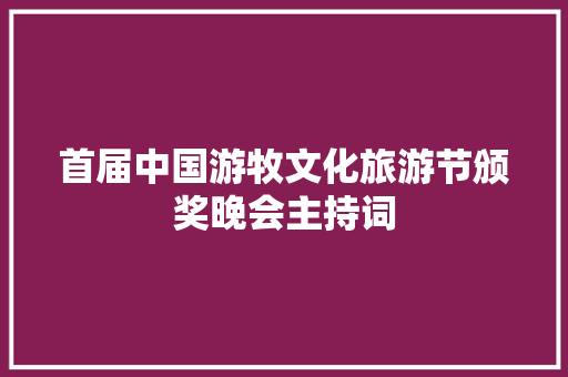 首届中国游牧文化旅游节颁奖晚会主持词