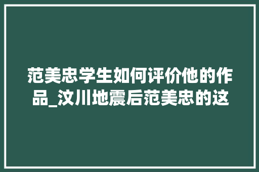 范美忠学生如何评价他的作品_汶川地震后范美忠的这七年