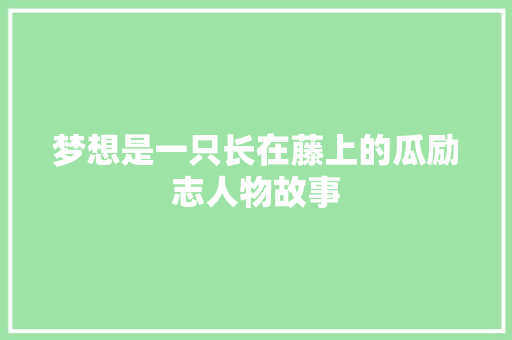 梦想是一只长在藤上的瓜励志人物故事 论文范文