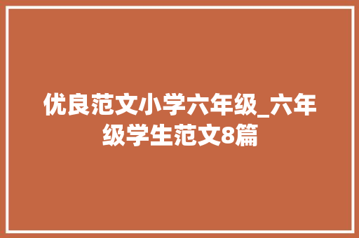 优良范文小学六年级_六年级学生范文8篇