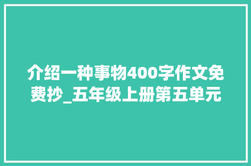 介绍一种事物400字作文免费抄_五年级上册第五单元介绍一种事物作文400字精选5篇