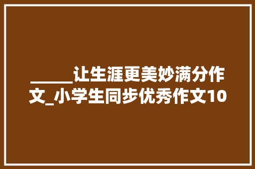 _____让生涯更美妙满分作文_小学生同步优秀作文103阅读让生活更美好