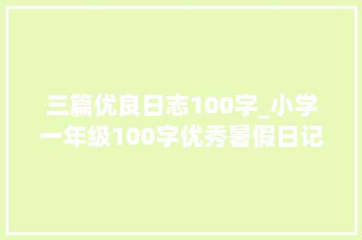 三篇优良日志100字_小学一年级100字优秀暑假日记三十篇