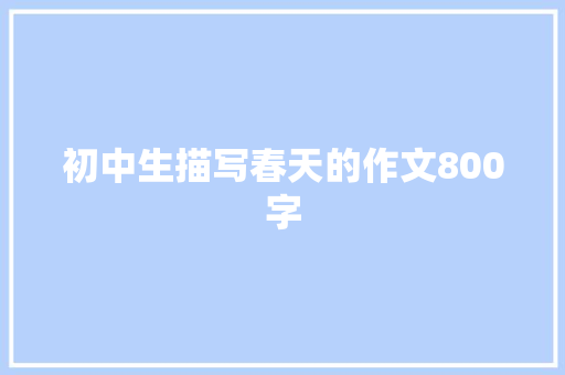 初中生描写春天的作文800字 简历范文