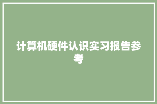 计算机硬件认识实习报告参考