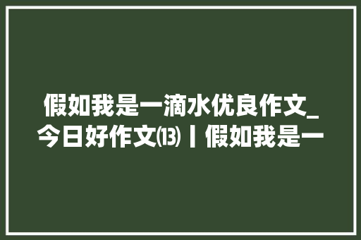 假如我是一滴水优良作文_今日好作文⒀丨假如我是一滴水