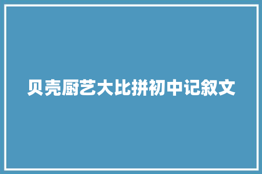 贝壳厨艺大比拼初中记叙文