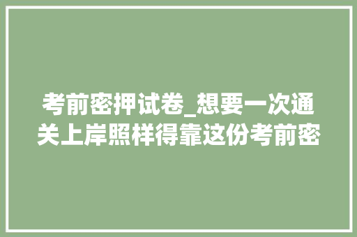 考前密押试卷_想要一次通关上岸照样得靠这份考前密押卷附带谜底和具体解析