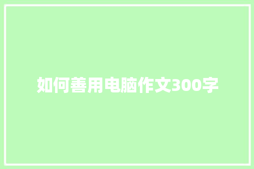 如何善用电脑作文300字