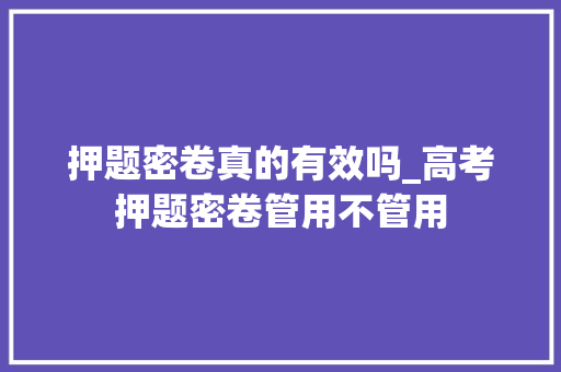 押题密卷真的有效吗_高考押题密卷管用不管用