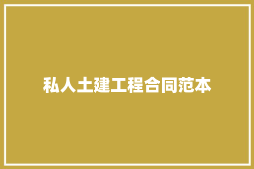 私人土建工程合同范本 工作总结范文