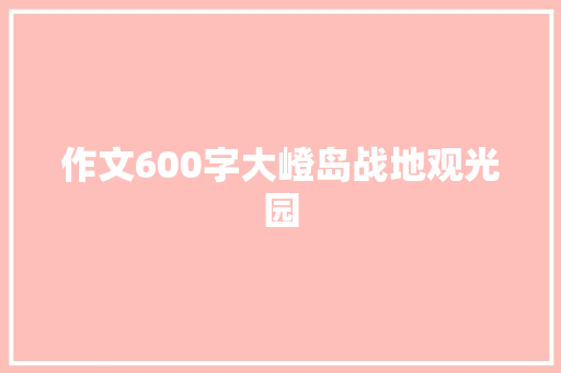 作文600字大嶝岛战地观光园