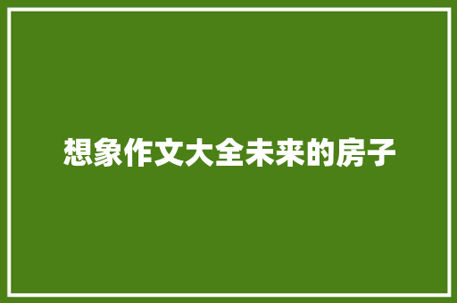 想象作文大全未来的房子