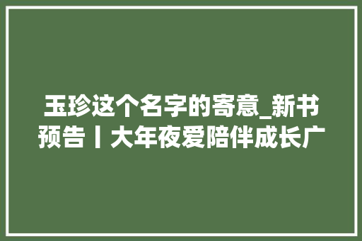 玉珍这个名字的寄意_新书预告丨大年夜爱陪伴成长广东省少年儿童践行社会主义核心价值不雅观主题征文活动巡礼即将出版