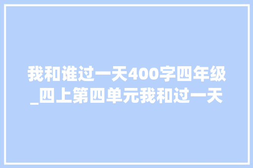 我和谁过一天400字四年级_四上第四单元我和过一天范文