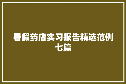 暑假药店实习报告精选范例七篇