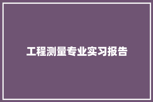 工程测量专业实习报告