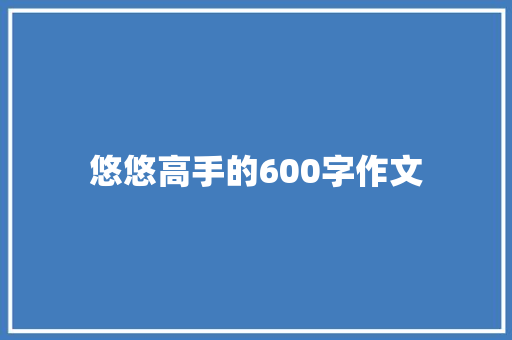 悠悠高手的600字作文