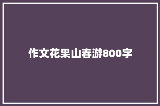 作文花果山春游800字