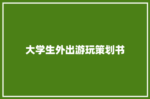 大学生外出游玩策划书