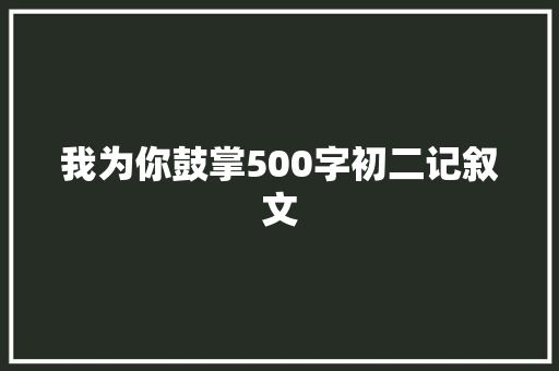 我为你鼓掌500字初二记叙文