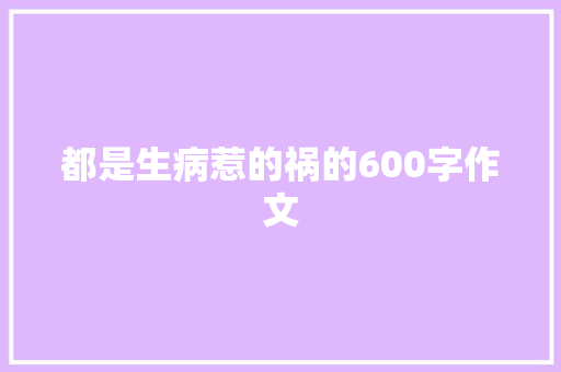 都是生病惹的祸的600字作文