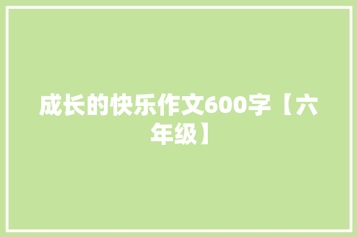 成长的快乐作文600字【六年级】