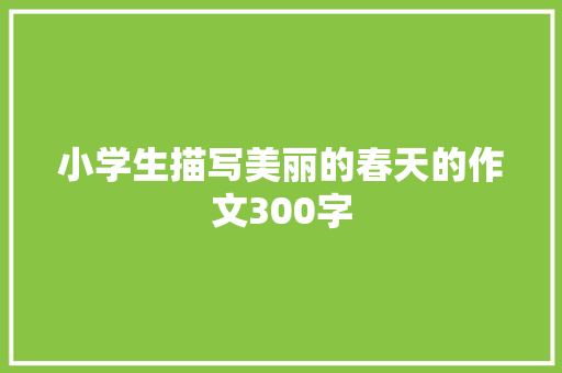 小学生描写美丽的春天的作文300字