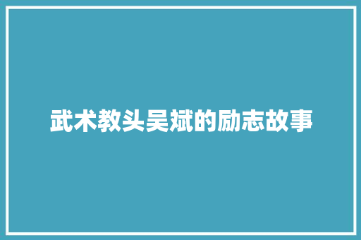 武术教头吴斌的励志故事