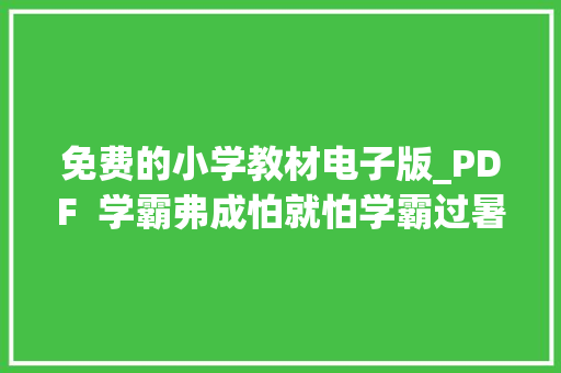 免费的小学教材电子版_PDF  学霸弗成怕就怕学霸过暑假小学上册各科各版本电子教材