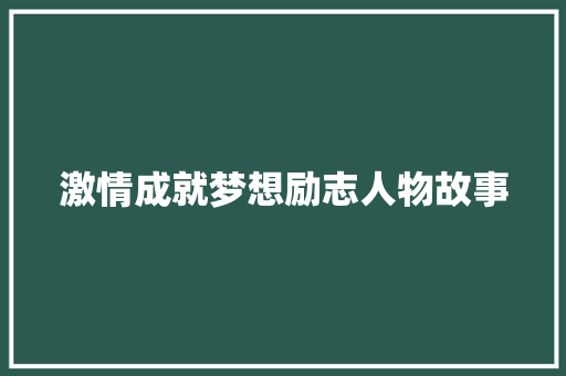 激情成就梦想励志人物故事