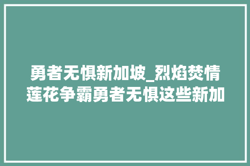 勇者无惧新加坡_烈焰焚情莲花争霸勇者无惧这些新加坡演员你还记得么