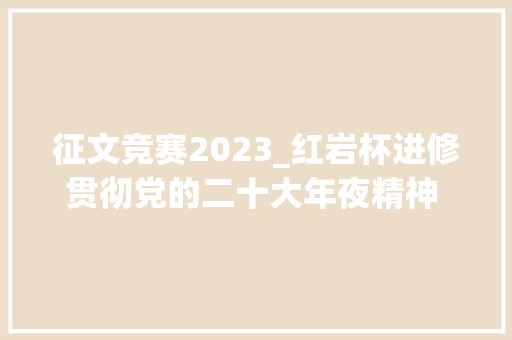 征文竞赛2023_红岩杯进修贯彻党的二十大年夜精神 推动公民法院高质量成长征文启事