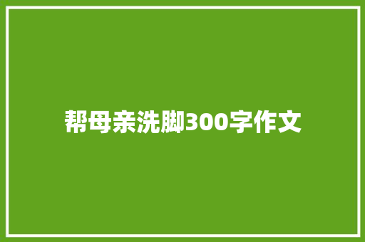 帮母亲洗脚300字作文