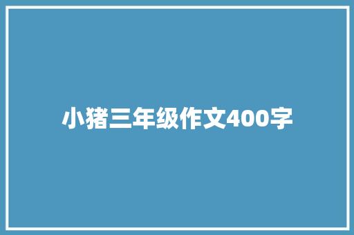 小猪三年级作文400字