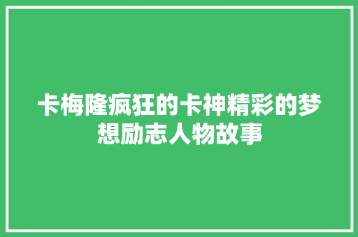 卡梅隆疯狂的卡神精彩的梦想励志人物故事