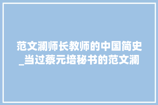 范文澜师长教师的中国简史_当过蔡元培秘书的范文澜和他的中国通史简编