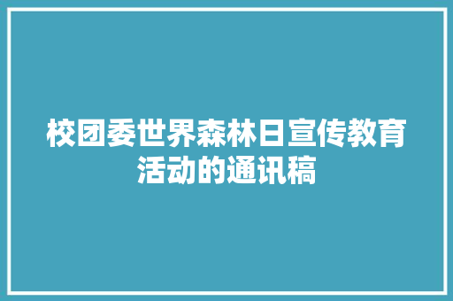 校团委世界森林日宣传教育活动的通讯稿