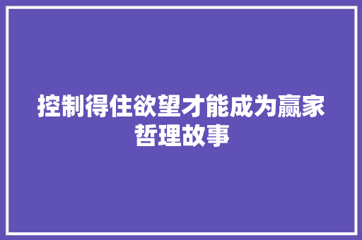 控制得住欲望才能成为赢家哲理故事