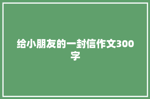 给小朋友的一封信作文300字