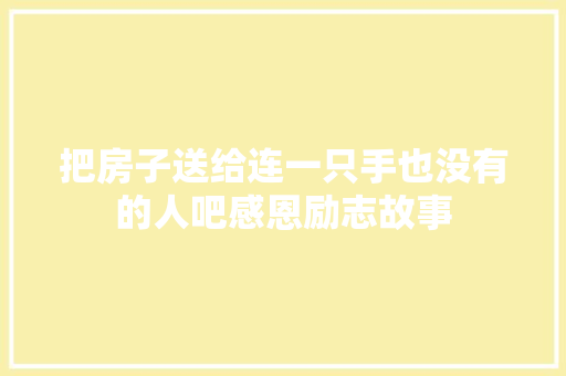 把房子送给连一只手也没有的人吧感恩励志故事